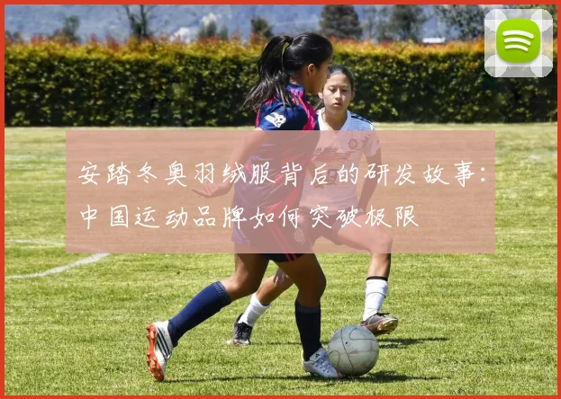 安踏冬奥羽绒服背后的研发故事:中国运动品牌如何突破极限